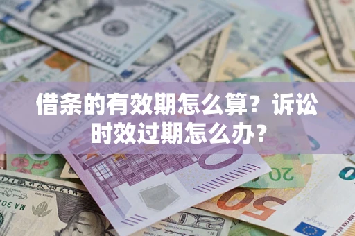 武汉借条的有效期怎么算？诉讼时效过期怎么办？