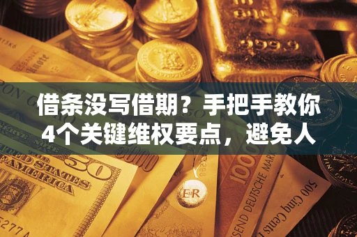 武汉借条没写借期？手把手教你4个关键维权要点，避免人财两空