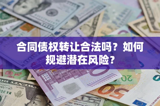 武汉合同债权转让合法吗？如何规避潜在风险？