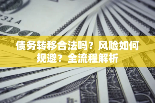 武汉债务转移合法吗？风险如何规避？全流程解析
