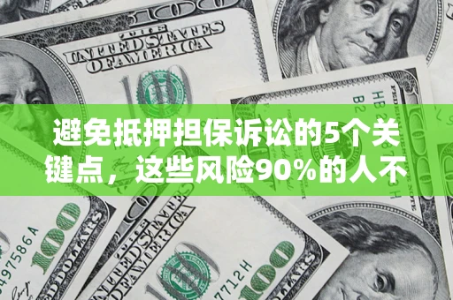 武汉避免抵押担保诉讼的5个关键点，这些风险90%的人不知道！
