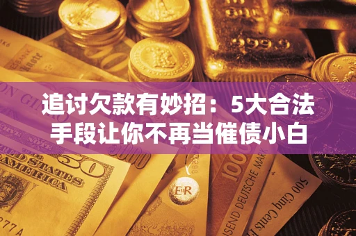 武汉追讨欠款有妙招：5大合法手段让你不再当催债小白