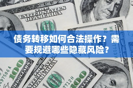 武汉债务转移如何合法操作？需要规避哪些隐藏风险？