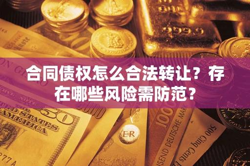 武汉合同债权怎么合法转让？存在哪些风险需防范？
