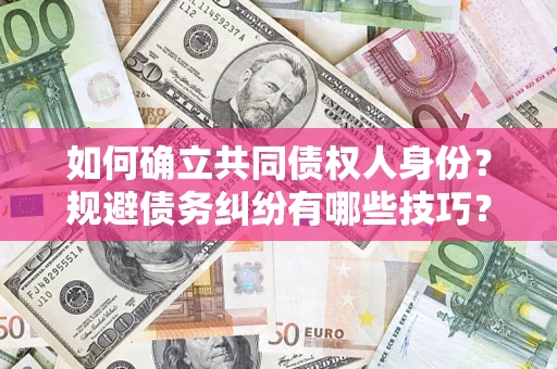 武汉如何确立共同债权人身份？规避债务纠纷有哪些技巧？