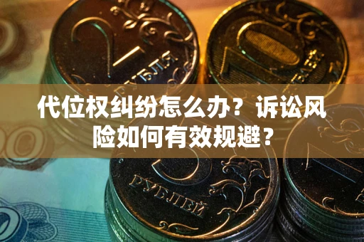 武汉代位权纠纷怎么办？诉讼风险如何有效规避？