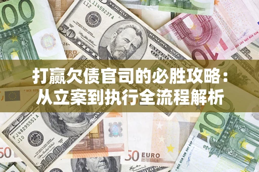 武汉打赢欠债官司的必胜攻略：从立案到执行全流程解析