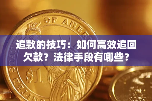 武汉追款的技巧：如何高效追回欠款？法律手段有哪些？