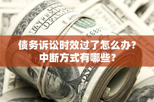 武汉债务诉讼时效过了怎么办？中断方式有哪些？