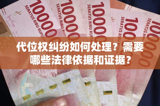 武汉代位权纠纷如何处理？需要哪些法律依据和证据？