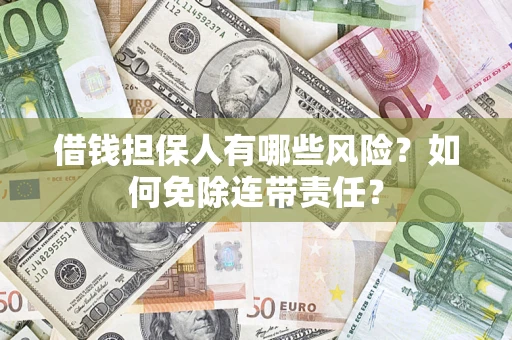 武汉借钱担保人有哪些风险？如何免除连带责任？