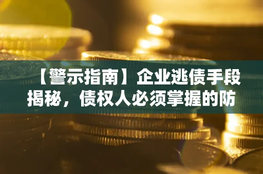 武汉【警示指南】企业逃债手段揭秘，债权人必须掌握的防坑宝典
