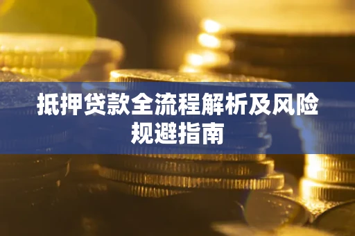 武汉抵押贷款全流程解析及风险规避指南