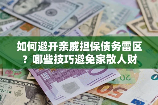 武汉如何避开亲戚担保债务雷区？哪些技巧避免家散人财