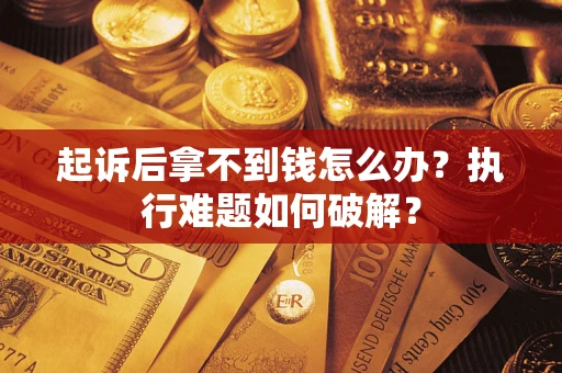 武汉起诉后拿不到钱怎么办?执行难题如何破解? 武汉起诉后拿不到钱怎么办?执行难题如何破解?