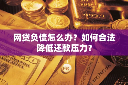 武汉网贷负债怎么办？如何合法降低还款压力？