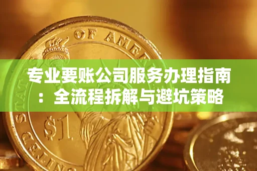 武汉专业要账公司服务办理指南：全流程拆解与避坑策略