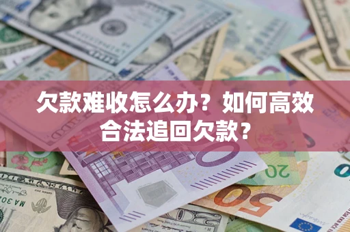武汉欠款难收怎么办？如何高效合法追回欠款？