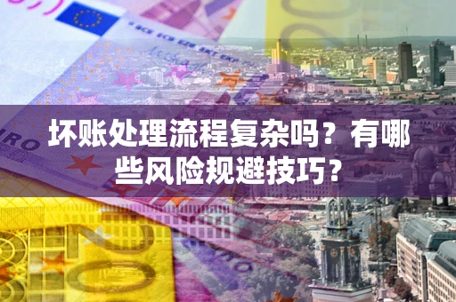武汉坏账处理流程复杂吗？有哪些风险规避技巧？
