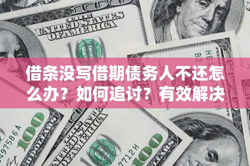 武汉借条没写借期债务人不还怎么办？如何追讨？有效解决方案！