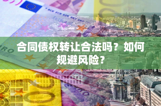 武汉合同债权转让合法吗？如何规避风险？