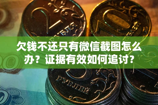 武汉欠钱不还只有微信截图怎么办？证据有效如何追讨？