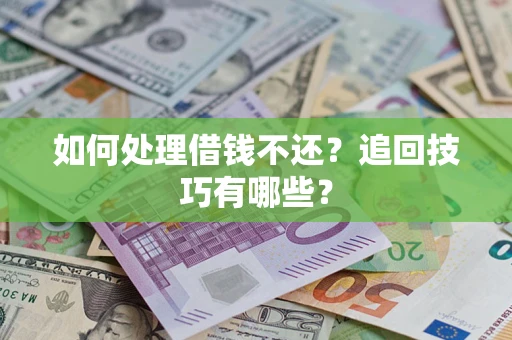 武汉如何处理借钱不还？追回技巧有哪些？