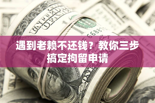 武汉遇到老赖不还钱？教你三步搞定拘留申请