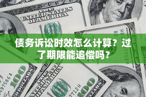 武汉债务诉讼时效怎么计算？过了期限能追偿吗？