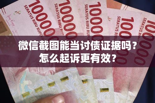 武汉微信截图能当讨债证据吗？怎么起诉更有效？