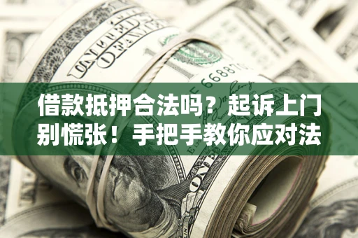 武汉借款抵押合法吗？起诉上门别慌张！手把手教你应对法律程序