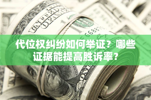 武汉代位权纠纷如何举证？哪些证据能提高胜诉率？