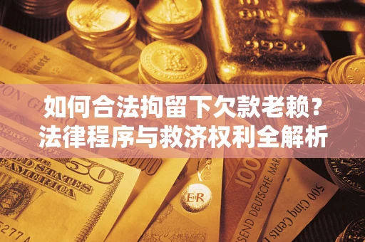 武汉如何合法拘留下欠款老赖？法律程序与救济权利全解析