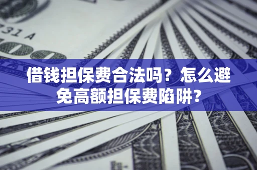武汉借钱担保费合法吗？怎么避免高额担保费陷阱？