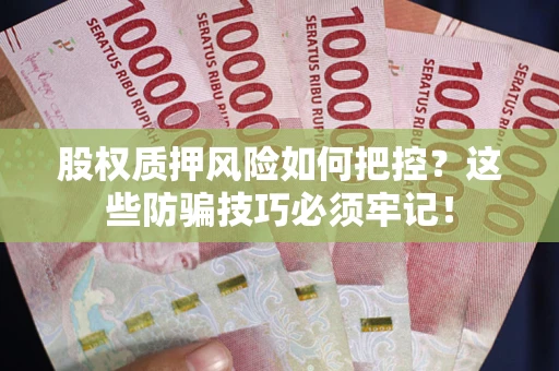 武汉股权质押风险如何把控？这些防骗技巧必须牢记！