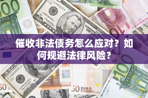 武汉催收非法债务怎么应对？如何规避法律风险？