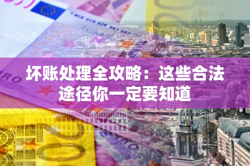 武汉坏账处理全攻略：这些合法途径你一定要知道