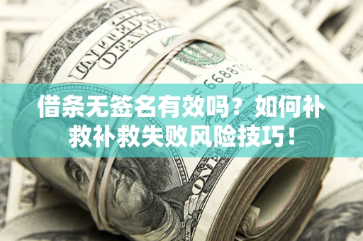 武汉借条无签名有效吗？如何补救补救失败风险技巧！