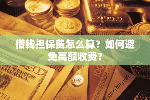 武汉借钱担保费怎么算？如何避免高额收费？