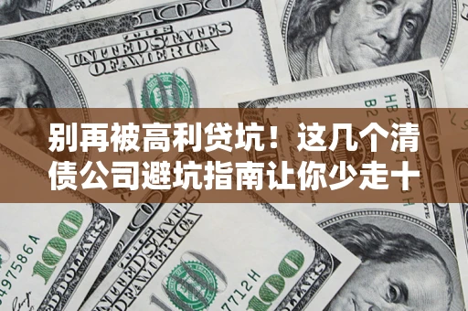 武汉别再被高利贷坑！这几个清债公司避坑指南让你少走十年弯路