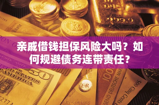 武汉亲戚借钱担保风险大吗？如何规避债务连带责任？