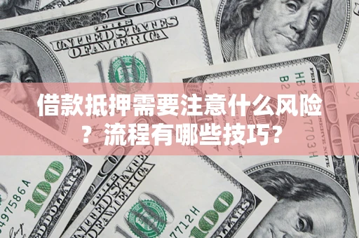 武汉借款抵押需要注意什么风险？流程有哪些技巧？