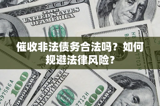 武汉催收非法债务合法吗？如何规避法律风险？