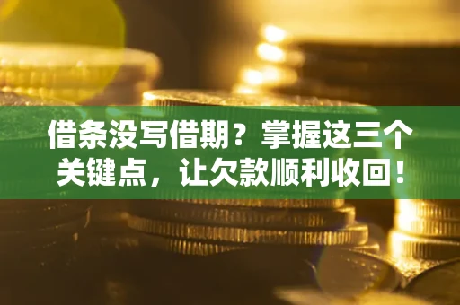 武汉借条没写借期？掌握这三个关键点，让欠款顺利收回！
