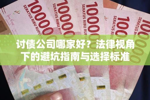 武汉讨债公司哪家好？法律视角下的避坑指南与选择标准