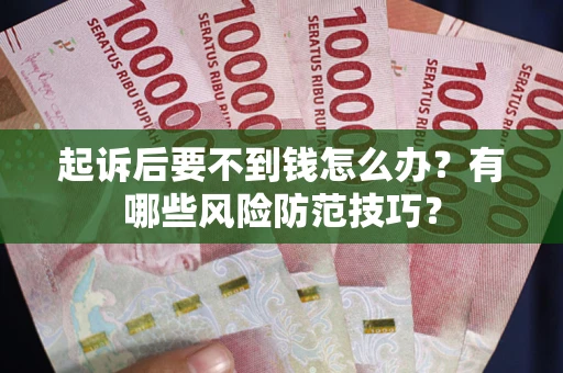 武汉起诉后要不到钱怎么办?有哪些风险防范技巧? 武汉起诉后要不到钱怎么办?有哪些风险防范技巧?