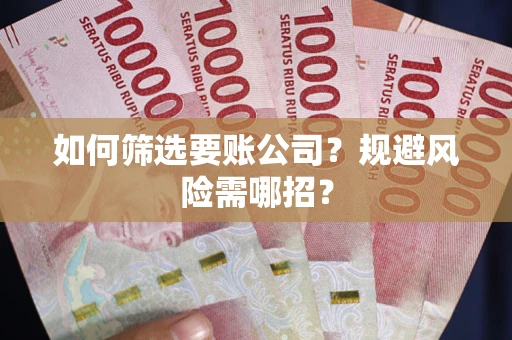 武汉如何筛选要账公司？规避风险需哪招？