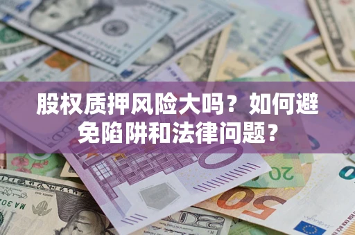 武汉股权质押风险大吗？如何避免陷阱和法律问题？
