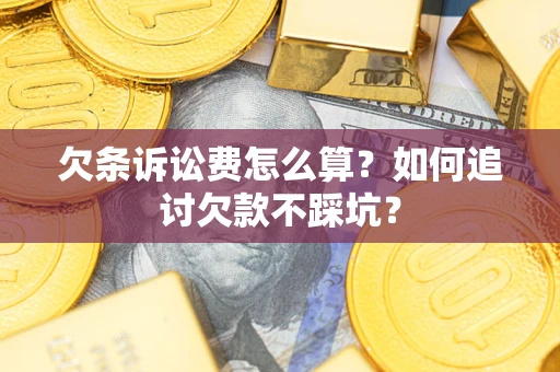 武汉欠条诉讼费怎么算？如何追讨欠款不踩坑？