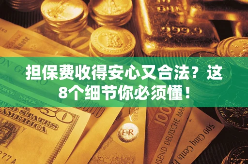 武汉担保费收得安心又合法？这8个细节你必须懂！